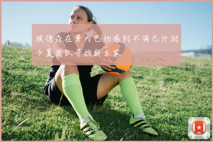 埃德森在费内巴切感到不满已计划今夏离队寻找新东家
