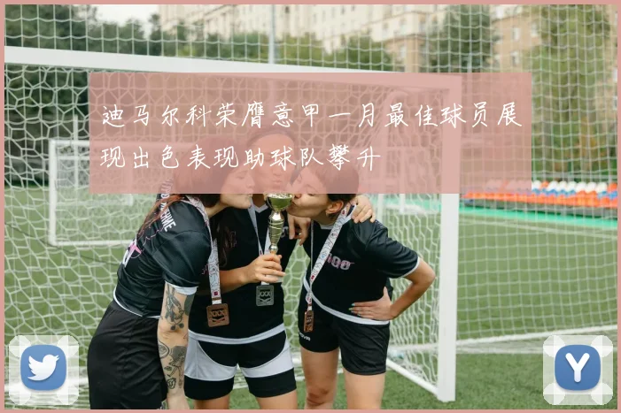 迪马尔科荣膺意甲一月最佳球员展现出色表现助球队攀升