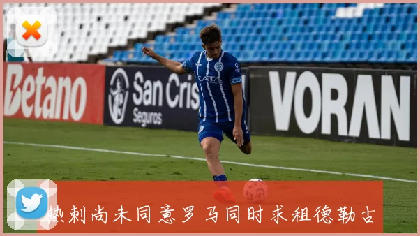 热刺尚未同意罗马同时求租德勒古欣与特尔的最新动态
