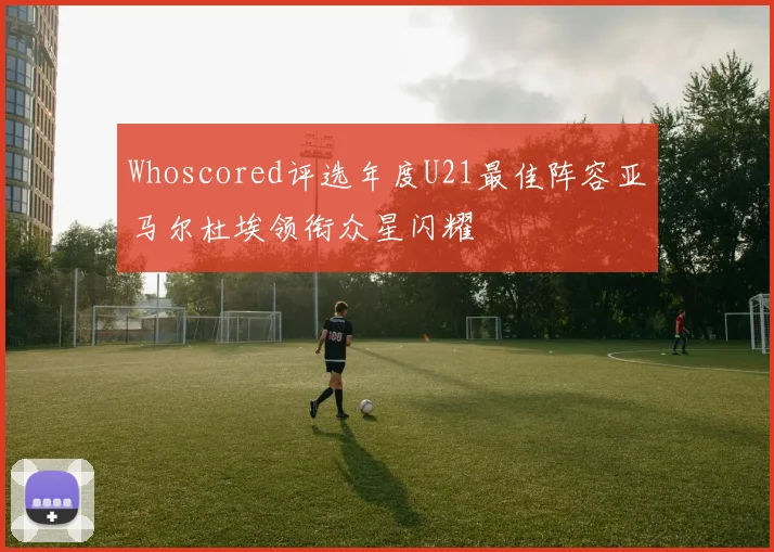 Whoscored评选年度U21最佳阵容亚马尔杜埃领衔众星闪耀