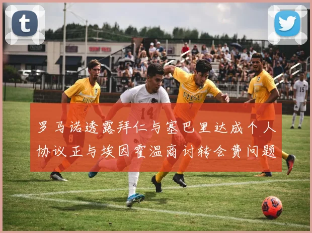 罗马诺透露拜仁与塞巴里达成个人协议正与埃因霍温商讨转会费问题