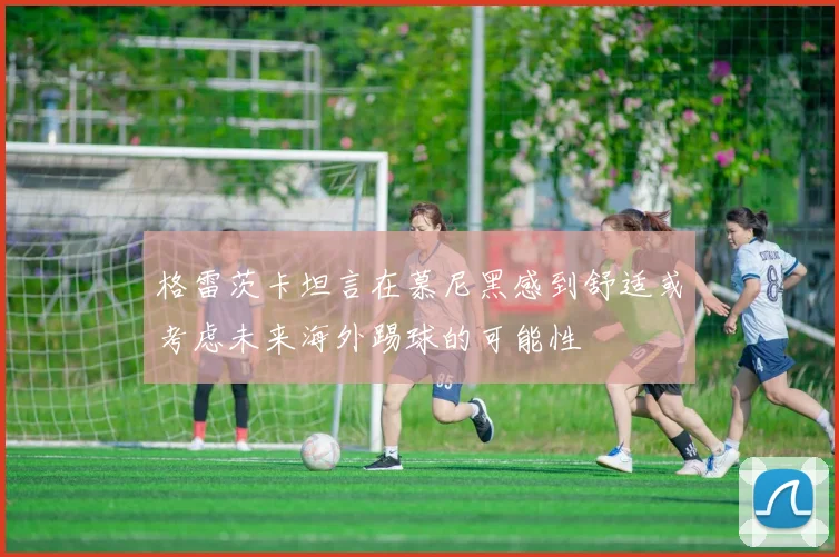 格雷茨卡坦言在慕尼黑感到舒适或考虑未来海外踢球的可能性