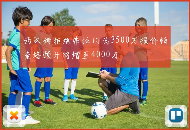 西汉姆拒绝弗拉门戈3500万报价帕奎塔预计将增至4000万