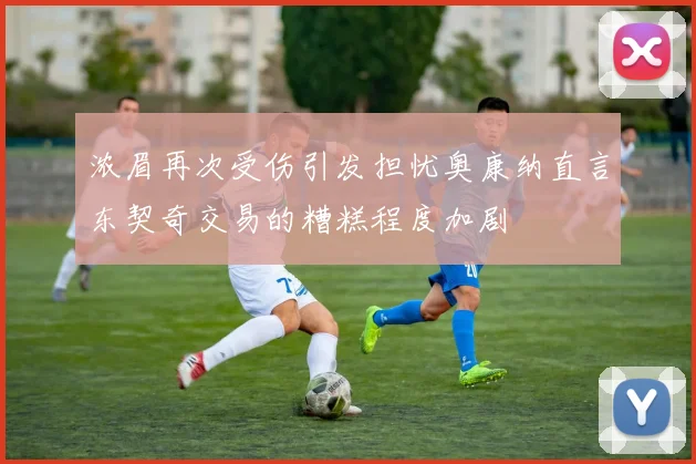 浓眉再次受伤引发担忧奥康纳直言东契奇交易的糟糕程度加剧