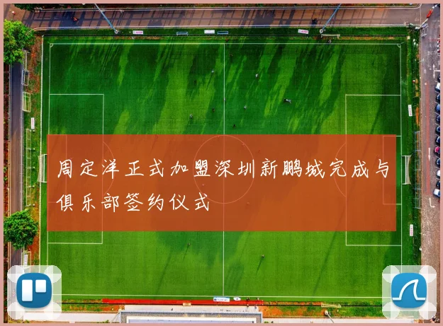 周定洋正式加盟深圳新鹏城完成与俱乐部签约仪式