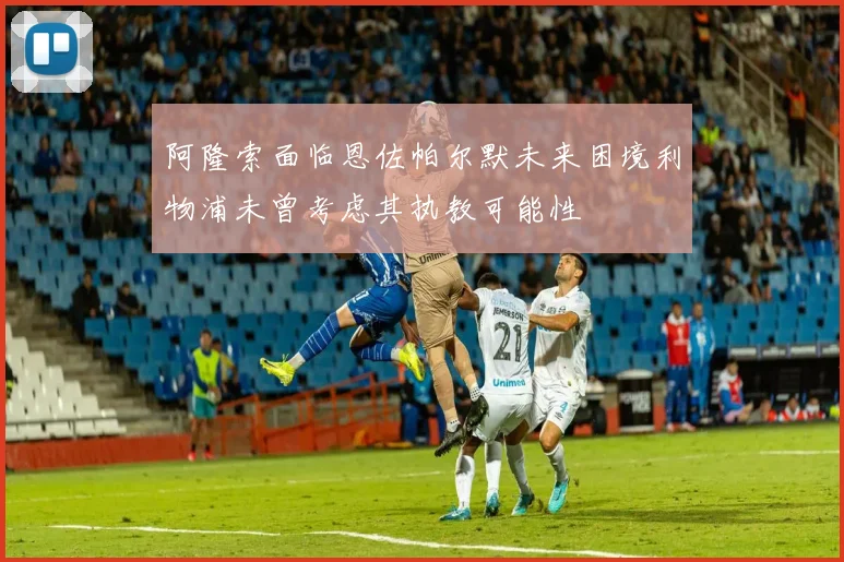 阿隆索面临恩佐帕尔默未来困境利物浦未曾考虑其执教可能性